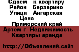 Сдаем 2-к квартиру › Район ­ Берзарино › Улица ­ Ангарская › Цена ­ 15 000 - Приморский край, Артем г. Недвижимость » Квартиры аренда   